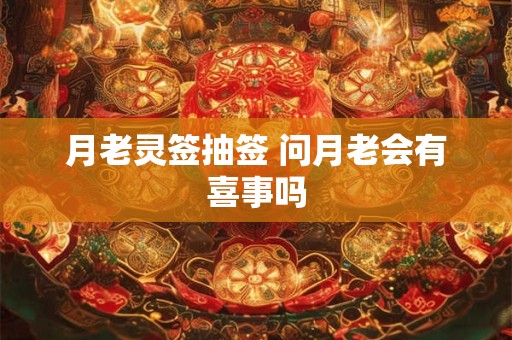月老灵签抽签 问月老会有喜事吗