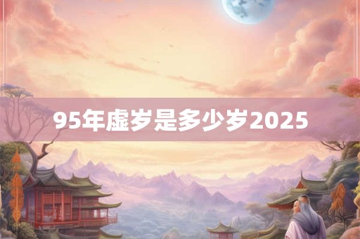 95年虚岁是多少岁2025