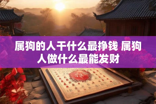 属狗的人干什么最挣钱 属狗人做什么最能发财