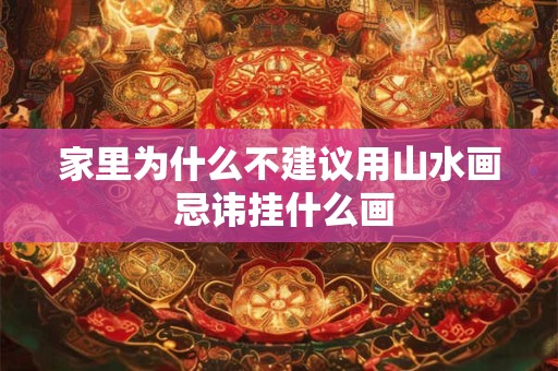家里为什么不建议用山水画 忌讳挂什么画
