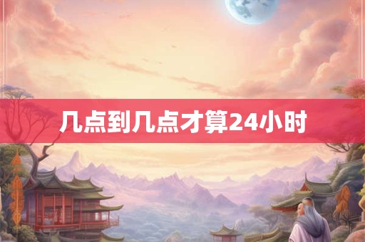 几点到几点才算24小时
