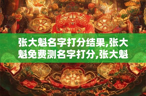张大魁名字打分结果,张大魁免费测名字打分,张大魁周易免费测名字打分