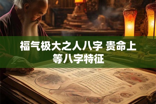 福气极大之人八字 贵命上等八字特征