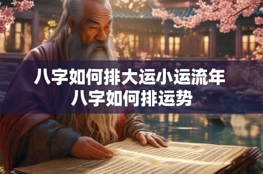 八字如何排大运小运流年 八字如何排运势