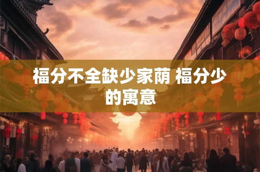 福分不全缺少家荫 福分少的寓意