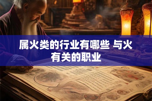 属火类的行业有哪些 与火有关的职业 属火类的行业有哪些 与火有关的职业