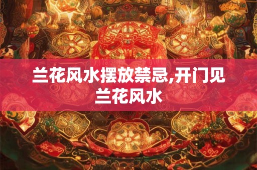 兰花风水摆放禁忌,开门见兰花风水