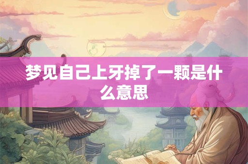 梦见自己上牙掉了一颗是什么意思