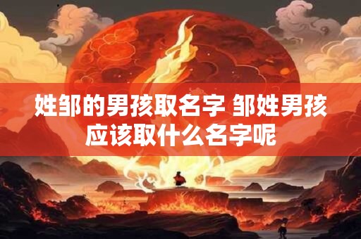 姓邹的男孩取名字 邹姓男孩应该取什么名字呢