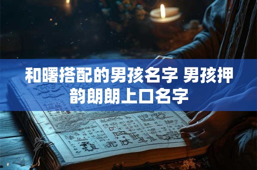 和曙搭配的男孩名字 男孩押韵朗朗上口名字