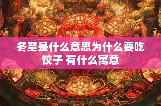 冬至是什么意思为什么要吃饺子 有什么寓意