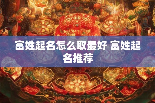 富姓起名怎么取最好 富姓起名推荐