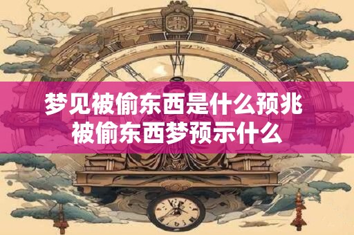 梦见被偷东西是什么预兆 被偷东西梦预示什么