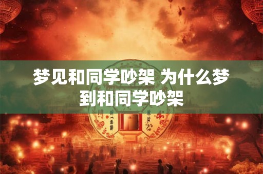 梦见和同学吵架 为什么梦到和同学吵架