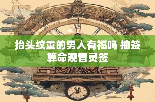 抬头纹重的男人有福吗 抽签算命观音灵签