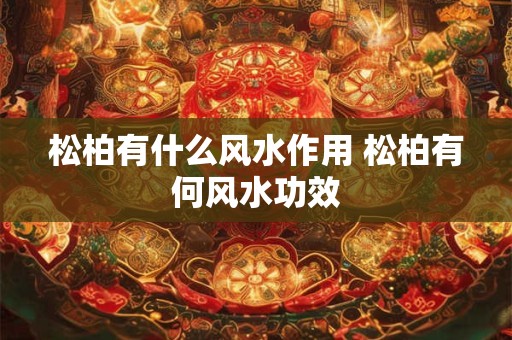 松柏有什么风水作用 松柏有何风水功效