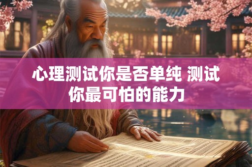 心理测试你是否单纯 测试你最可怕的能力