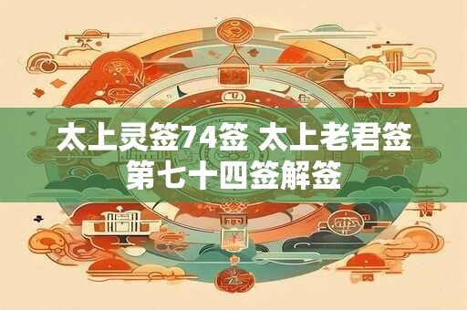 太上灵签74签 太上老君签第七十四签解签