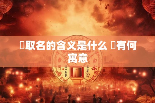 橦取名的含义是什么 橦有何寓意