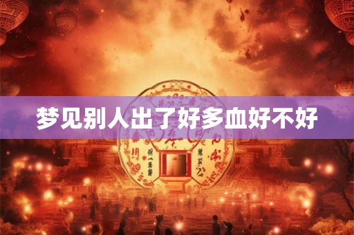 梦见别人出了好多血好不好