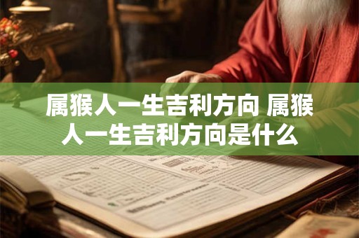 属猴人一生吉利方向 属猴人一生吉利方向是什么