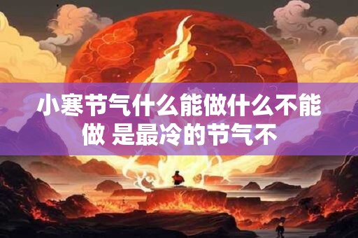 小寒节气什么能做什么不能做 是最冷的节气不