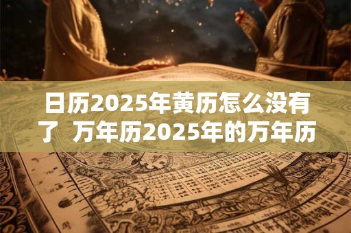 日历2025年黄历怎么没有了  万年历2025年的万年历查询 日历2025年黄历怎么没有了  万年历2025年的万年历查询