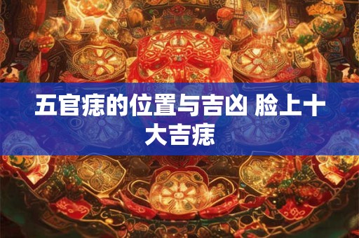五官痣的位置与吉凶 脸上十大吉痣