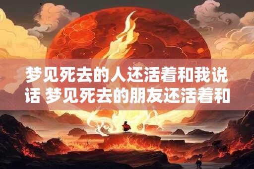梦见死去的人还活着和我说话 梦见死去的朋友还活着和我说话