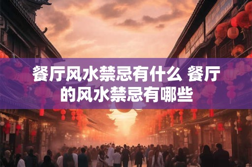 餐厅风水禁忌有什么 餐厅的风水禁忌有哪些