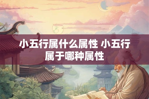 小五行属什么属性 小五行属于哪种属性