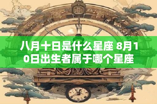 八月十日是什么星座 8月10日出生者属于哪个星座