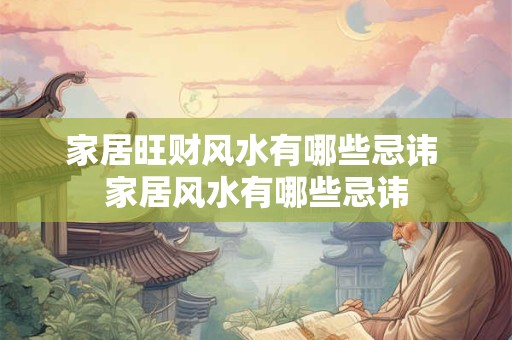 家居旺财风水有哪些忌讳 家居风水有哪些忌讳