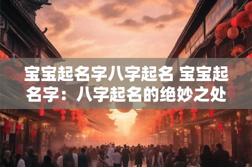 宝宝起名字八字起名 宝宝起名字：八字起名的绝妙之处