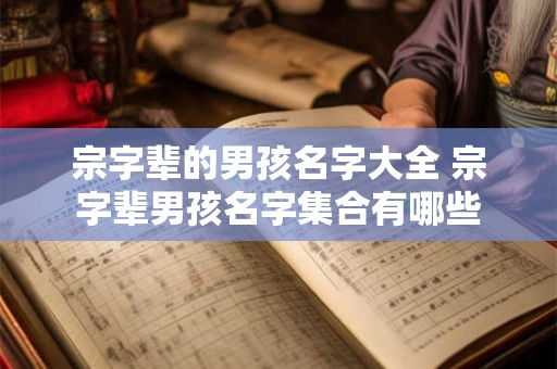 宗字辈的男孩名字大全 宗字辈男孩名字集合有哪些