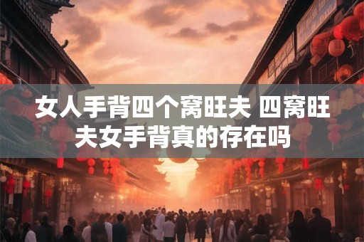 女人手背四个窝旺夫 四窝旺夫女手背真的存在吗