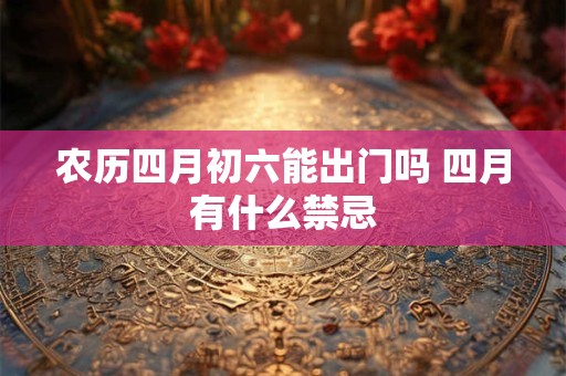 农历四月初六能出门吗 四月有什么禁忌