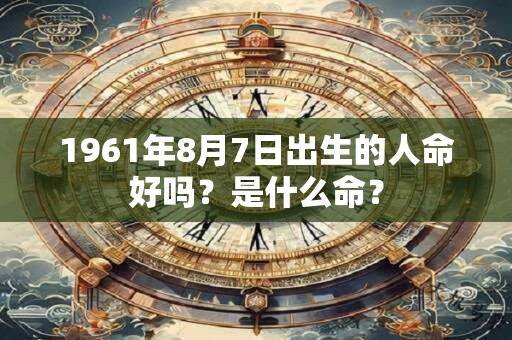 1961年8月7日出生的人命好吗？是什么命？