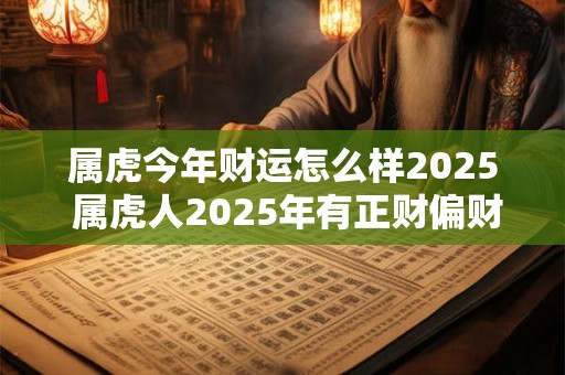 属虎今年财运怎么样2025 属虎人2025年有正财偏财吗
