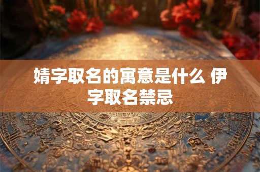 婧字取名的寓意是什么 伊字取名禁忌