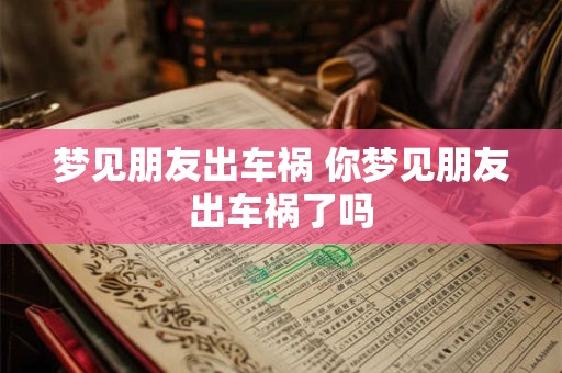 梦见朋友出车祸 你梦见朋友出车祸了吗