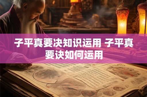 子平真要决知识运用 子平真要诀如何运用