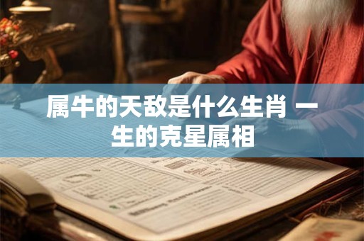 属牛的天敌是什么生肖 一生的克星属相