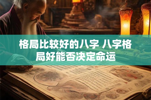 格局比较好的八字 八字格局好能否决定命运
