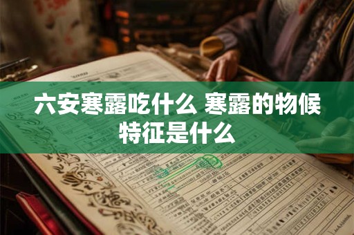 六安寒露吃什么 寒露的物候特征是什么
