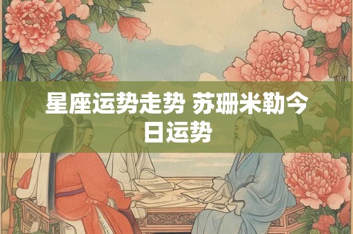 星座运势走势 苏珊米勒今日运势