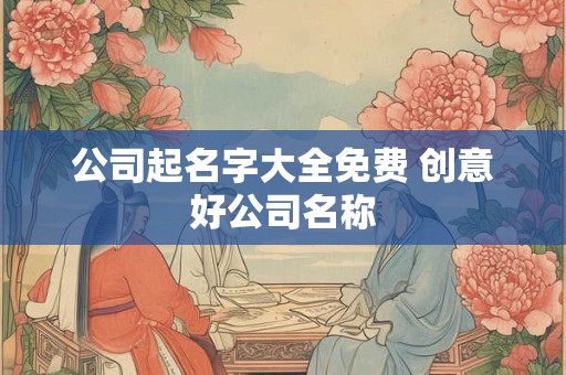 公司起名字大全免费 创意好公司名称