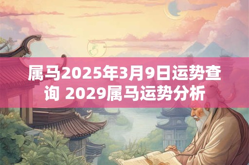 属马2025年3月9日运势查询 2029属马运势分析