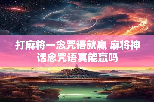 打麻将一念咒语就赢 麻将神话念咒语真能赢吗