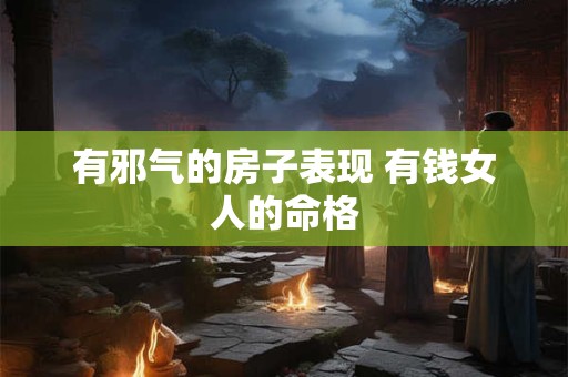 有邪气的房子表现 有钱女人的命格